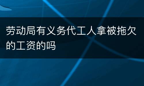 劳动局有义务代工人拿被拖欠的工资的吗