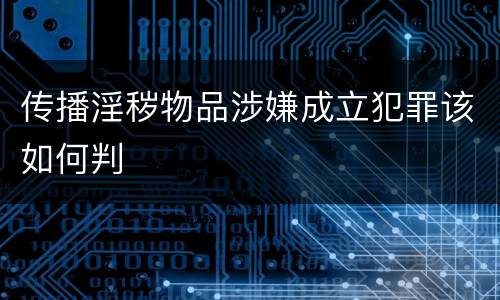 传播淫秽物品涉嫌成立犯罪该如何判