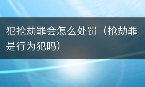 犯抢劫罪会怎么处罚（抢劫罪是行为犯吗）