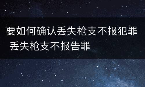 要如何确认丢失枪支不报犯罪 丢失枪支不报告罪