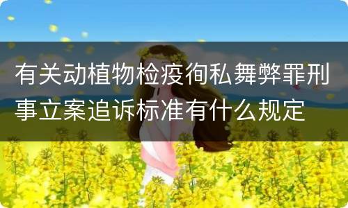 有关动植物检疫徇私舞弊罪刑事立案追诉标准有什么规定