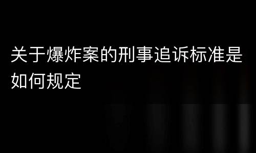 关于爆炸案的刑事追诉标准是如何规定
