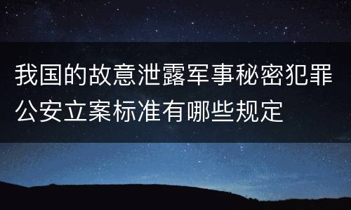 我国的故意泄露军事秘密犯罪公安立案标准有哪些规定