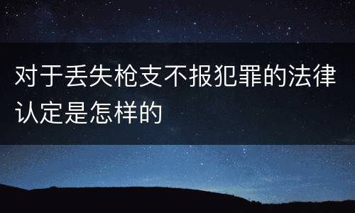 对于丢失枪支不报犯罪的法律认定是怎样的