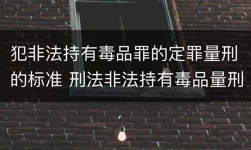 犯非法持有毒品罪的定罪量刑的标准 刑法非法持有毒品量刑标准