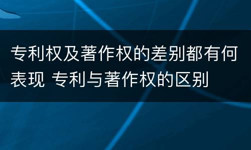 专利权及著作权的差别都有何表现 专利与著作权的区别