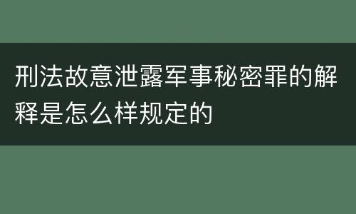 刑法故意泄露军事秘密罪的解释是怎么样规定的