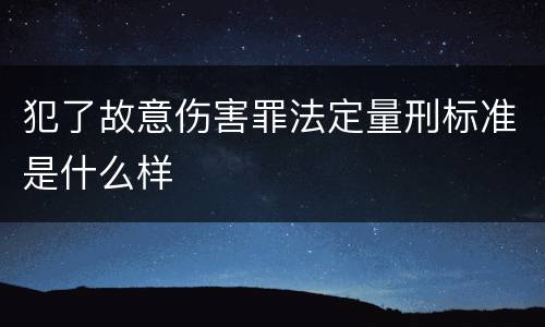 犯了故意伤害罪法定量刑标准是什么样