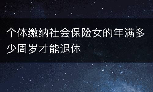个体缴纳社会保险女的年满多少周岁才能退休