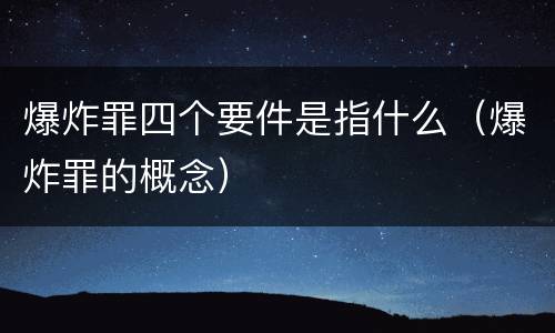 爆炸罪四个要件是指什么（爆炸罪的概念）