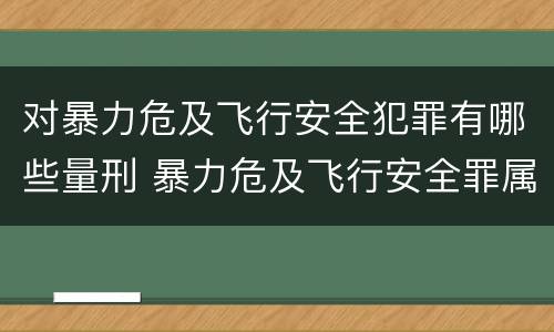 对暴力危及飞行安全犯罪有哪些量刑 暴力危及飞行安全罪属于什么犯