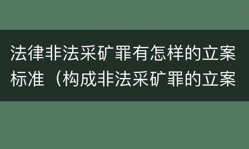 法律非法采矿罪有怎样的立案标准（构成非法采矿罪的立案标准）