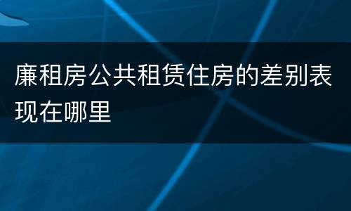 廉租房公共租赁住房的差别表现在哪里