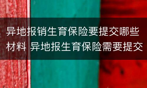 异地报销生育保险要提交哪些材料 异地报生育保险需要提交哪些资料