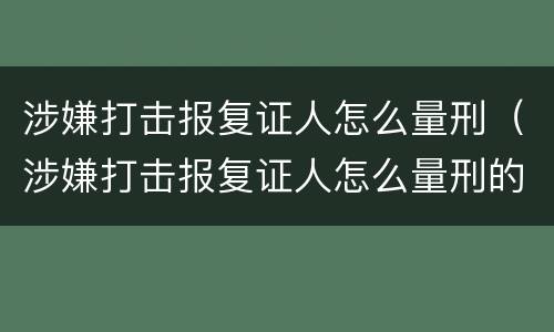 涉嫌打击报复证人怎么量刑（涉嫌打击报复证人怎么量刑的）