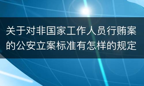 关于对非国家工作人员行贿案的公安立案标准有怎样的规定