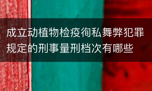 成立动植物检疫徇私舞弊犯罪规定的刑事量刑档次有哪些