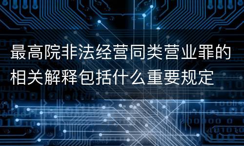 最高院非法经营同类营业罪的相关解释包括什么重要规定