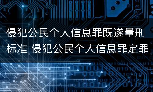 侵犯公民个人信息罪既遂量刑标准 侵犯公民个人信息罪定罪量刑标准解析