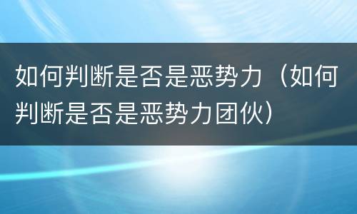 如何判断是否是恶势力（如何判断是否是恶势力团伙）
