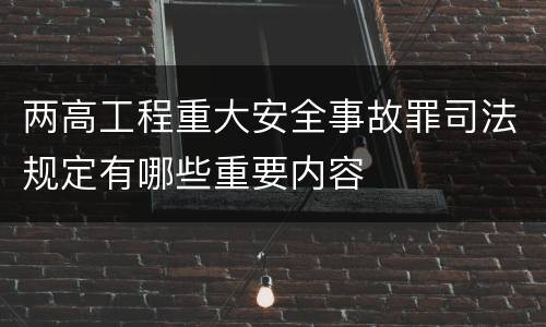 两高工程重大安全事故罪司法规定有哪些重要内容