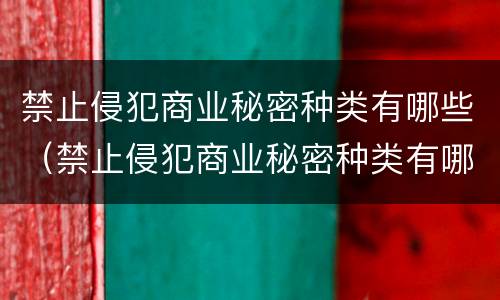 禁止侵犯商业秘密种类有哪些（禁止侵犯商业秘密种类有哪些图片）