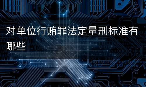 对单位行贿罪法定量刑标准有哪些