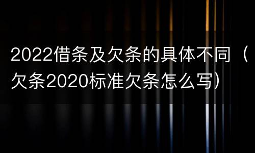 2022借条及欠条的具体不同（欠条2020标准欠条怎么写）