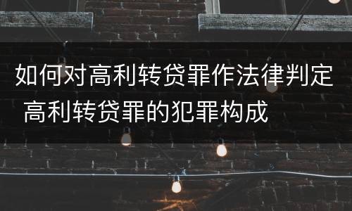 如何对高利转贷罪作法律判定 高利转贷罪的犯罪构成