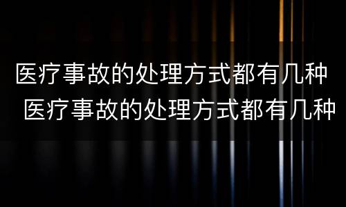 医疗事故的处理方式都有几种 医疗事故的处理方式都有几种类型