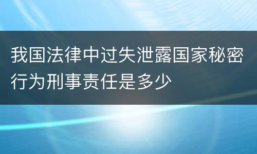 我国法律中过失泄露国家秘密行为刑事责任是多少