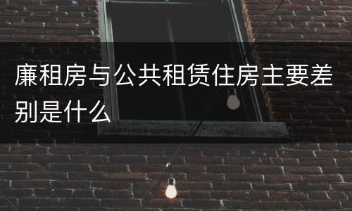 廉租房与公共租赁住房主要差别是什么