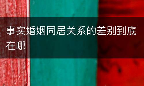 事实婚姻同居关系的差别到底在哪