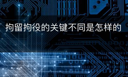 拘留拘役的关键不同是怎样的