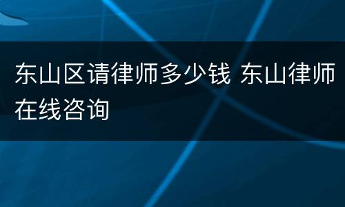 东山区请律师多少钱 东山律师在线咨询