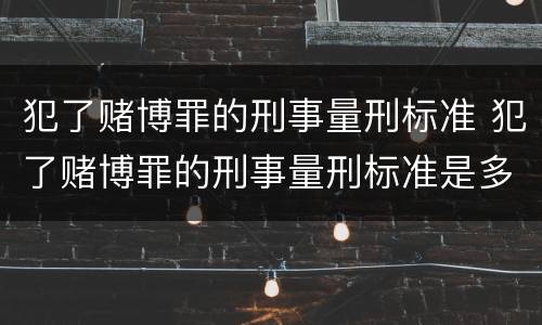 犯了赌博罪的刑事量刑标准 犯了赌博罪的刑事量刑标准是多少