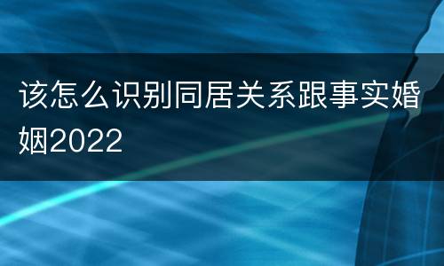该怎么识别同居关系跟事实婚姻2022