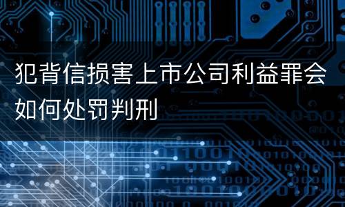 犯背信损害上市公司利益罪会如何处罚判刑