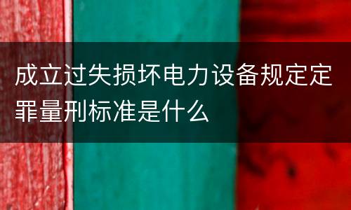 成立过失损坏电力设备规定定罪量刑标准是什么