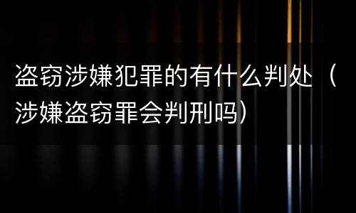 盗窃涉嫌犯罪的有什么判处（涉嫌盗窃罪会判刑吗）