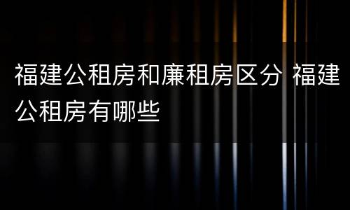 福建公租房和廉租房区分 福建公租房有哪些