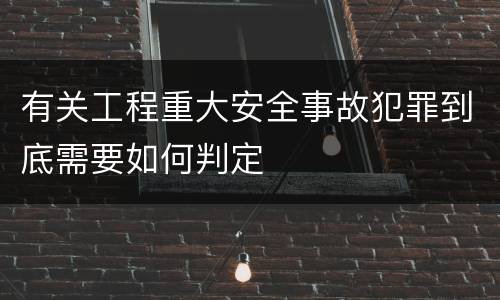 有关工程重大安全事故犯罪到底需要如何判定