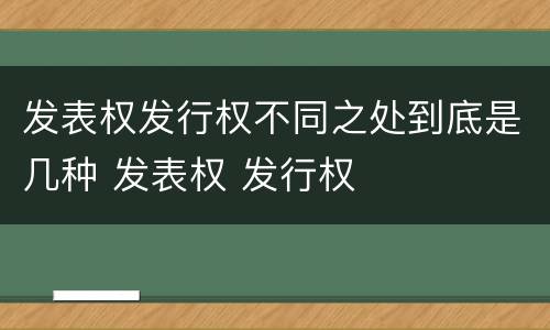 发表权发行权不同之处到底是几种 发表权 发行权