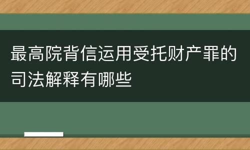 最高院背信运用受托财产罪的司法解释有哪些