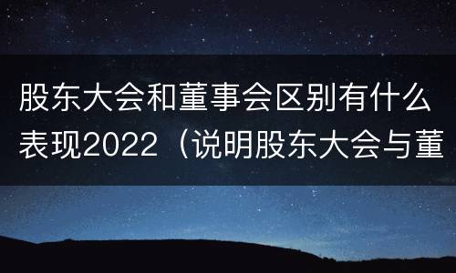 股东大会和董事会区别有什么表现2022（说明股东大会与董事会职权范围上的区别）