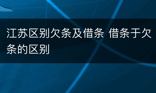 江苏区别欠条及借条 借条于欠条的区别