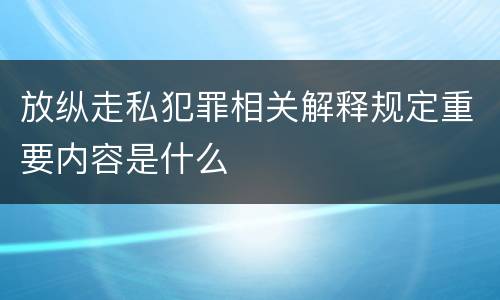 放纵走私犯罪相关解释规定重要内容是什么