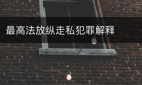最高法放纵走私犯罪解释
