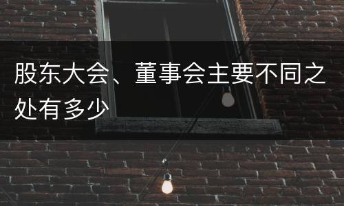 股东大会、董事会主要不同之处有多少