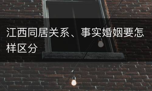 江西同居关系、事实婚姻要怎样区分
